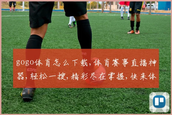 gogo体育怎么下载,体育赛事直播神器,轻松一搜,精彩尽在掌握,快来体验