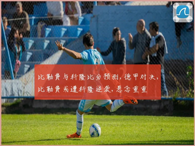 比勒费与科隆比分预测,德甲对决,比勒费或遭科隆逆袭,悬念重重